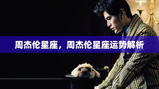 周杰伦星座运势解析,探究星座对天王巨星周杰伦的影响