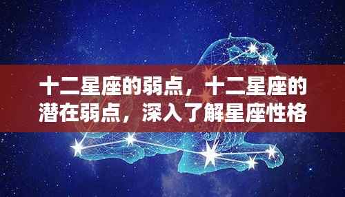 揭秘十二星座隐藏的弱点,星座性格暗角深度解析