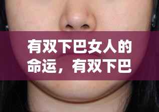 有双下巴女人的命运解析,面相解读与人生运势探讨