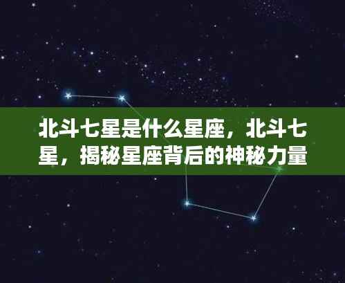 揭秘北斗七星,星座背后的神秘力量探索
