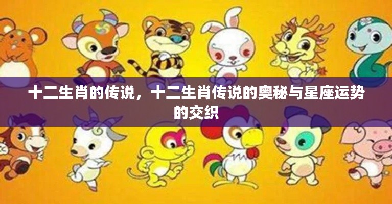 揭秘十二生肖传说之谜,星座运势交织的奥秘探索