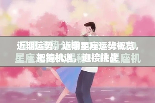 近期星座运势概览,把握机遇,迎接挑战的时光