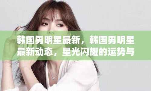 韩国男明星最新,韩国男明星最新动态,星光闪耀的运势与人生启示