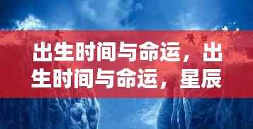 星辰照耀下的生命轨迹,出生时间与命运的交织关系