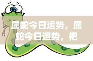 属蛇今日运势揭秘,把握机遇,顺势而为,迎接好运!