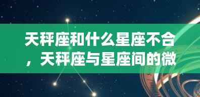 天秤座与其他星座的微妙关系,哪些星座与天秤座不合?