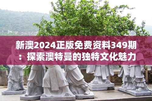新澳2024正版免费资料349期:探索澳特曼的独特文化魅力