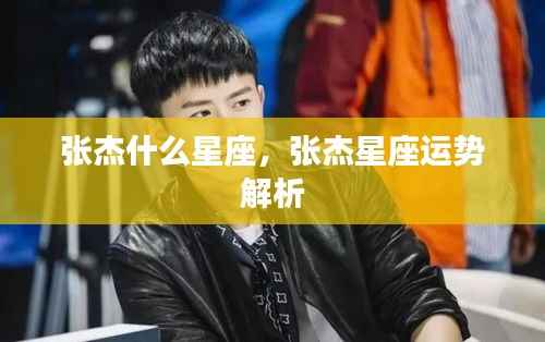 张杰星座揭秘与运势解析