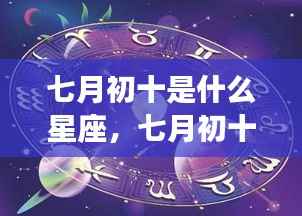 七月初十星座运势揭秘,星辰轨迹下的个性与运势探索