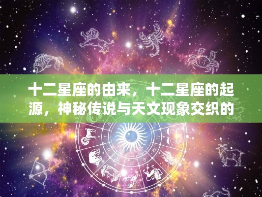 十二星座的神秘起源,传说与天文现象的交织之旅