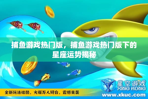 捕鱼游戏热门版,星座运势揭秘与游戏乐趣的双重体验