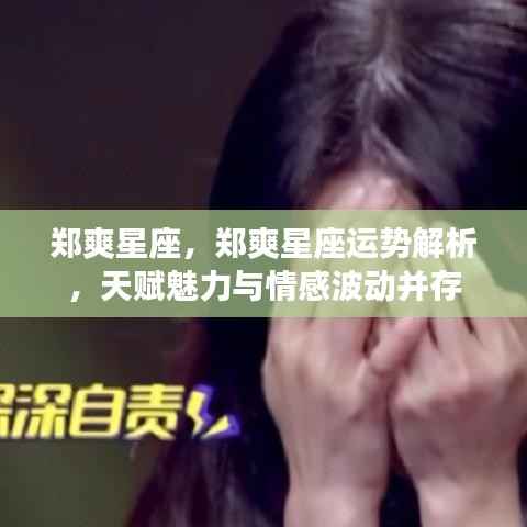 郑爽星座运势解析,天赋魅力与情感波动的并存之旅