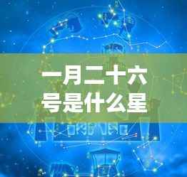 一月二十六号星座运势解析,探寻星座性格与未来走向