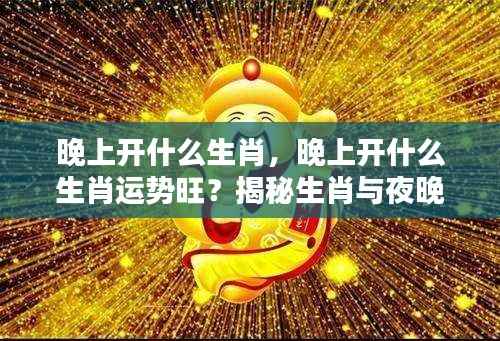 揭秘生肖夜晚运势,哪些生肖在夜晚运势旺盛?