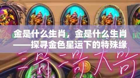 金色星运下的生肖奇缘,探寻金与特殊缘分的神秘联系
