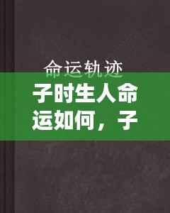 子时生人命格揭秘,独特命运轨迹与未来走向探究