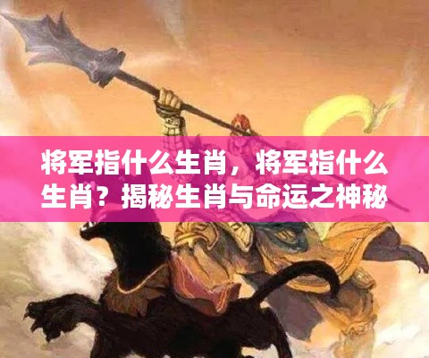 揭秘生肖与命运关联,将军生肖探秘的双重解读