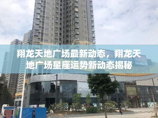 翔龙天地广场最新动态揭秘,星座运势与广场资讯更新