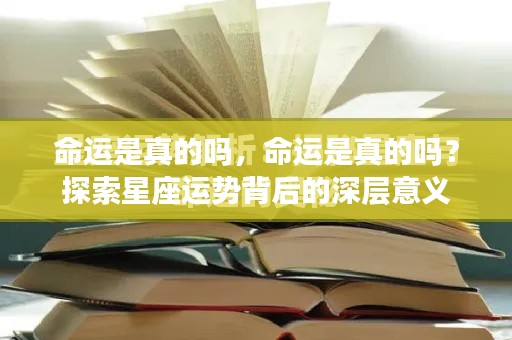 探索星座运势背后的深层意义,命运的真实性探究