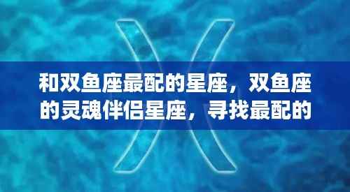 双鱼座的完美星座伴侣,寻找灵魂伴侣的星座缘分