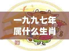 一九九七年生肖与星座运势概览,属牛人的星座运势分析