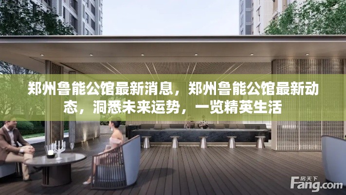 郑州鲁能公馆最新动态揭秘,精英生活展望与未来运势洞悉