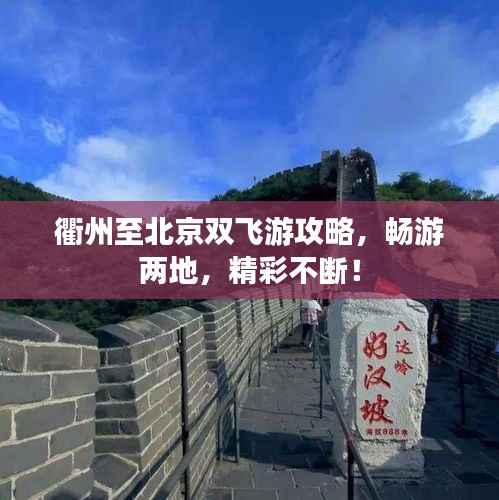 衢州至北京双飞游攻略,畅游两地,精彩不断!