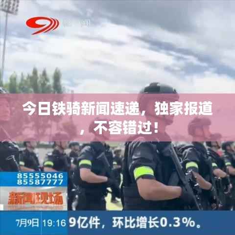 今日铁骑新闻速递,独家报道,不容错过!