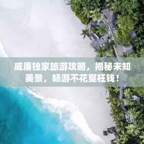 威廉独家旅游攻略,揭秘未知美景,畅游不花冤枉钱!