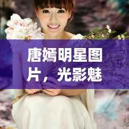 唐嫣明星图片,光影魅力之旅