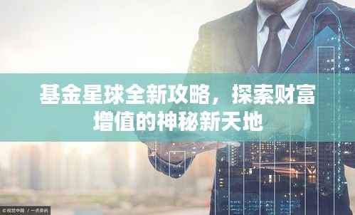 基金星球全新攻略,探索财富增值的神秘新天地