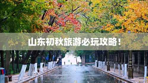 山东初秋旅游必玩攻略!