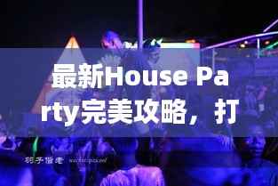 最新House Party完美攻略,打造魅力家庭聚会!
