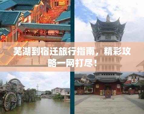 芜湖到宿迁旅行指南,精彩攻略一网打尽!