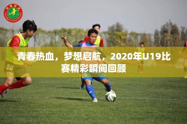 青春热血,梦想启航,2020年U19比赛精彩瞬间回顾
