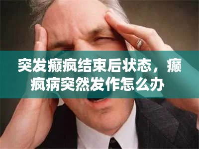 突发癫疯结束后状态,癫疯病突然发作怎么办