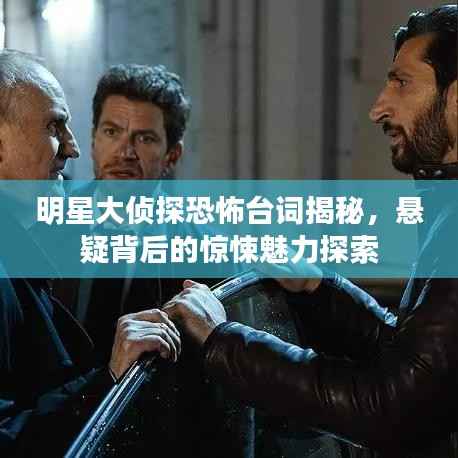 明星大侦探恐怖台词揭秘,悬疑背后的惊悚魅力探索
