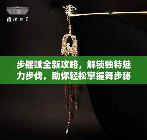 步摇赋全新攻略,解锁独特魅力步伐,助你轻松掌握舞步秘籍!