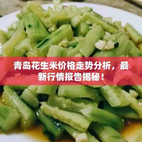 青岛花生米价格走势分析,最新行情报告揭秘!