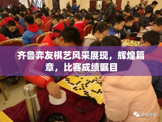 齐鲁弈友棋艺风采展现,辉煌篇章,比赛成绩瞩目