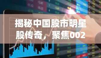 揭秘中国股市明星股传奇,聚焦002360股票崛起之路