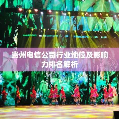 贵州电信公司行业地位及影响力排名解析