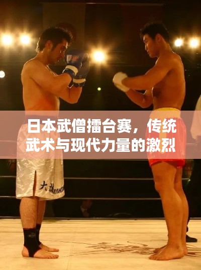 日本武僧擂台赛,传统武术与现代力量的激烈碰撞