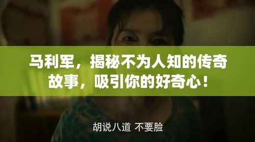 马利军,揭秘不为人知的传奇故事,吸引你的好奇心!