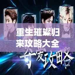 重生璀璨归来攻略大全,玩转新生之旅!