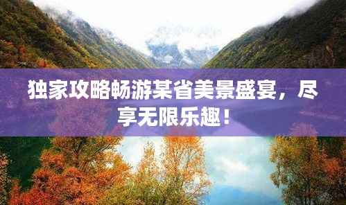独家攻略畅游某省美景盛宴,尽享无限乐趣!