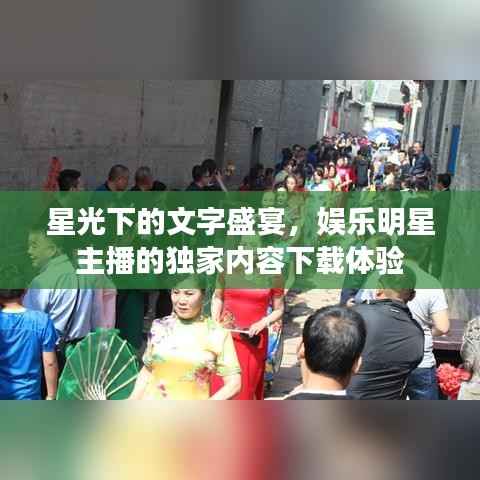 星光下的文字盛宴,娱乐明星主播的独家内容下载体验