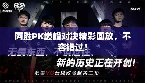 阿胜PK巅峰对决精彩回放,不容错过!