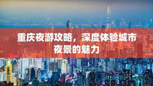 重庆夜游攻略,深度体验城市夜景的魅力