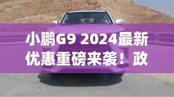 小鹏G9 2024最新优惠重磅来袭!政策详解不容错过